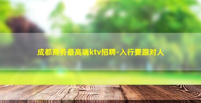 成都商务最高端ktv招聘-入行要跟对人